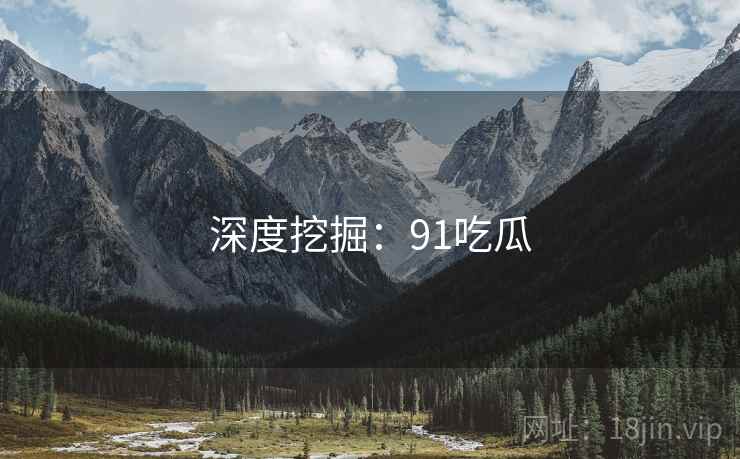 深度挖掘：91吃瓜