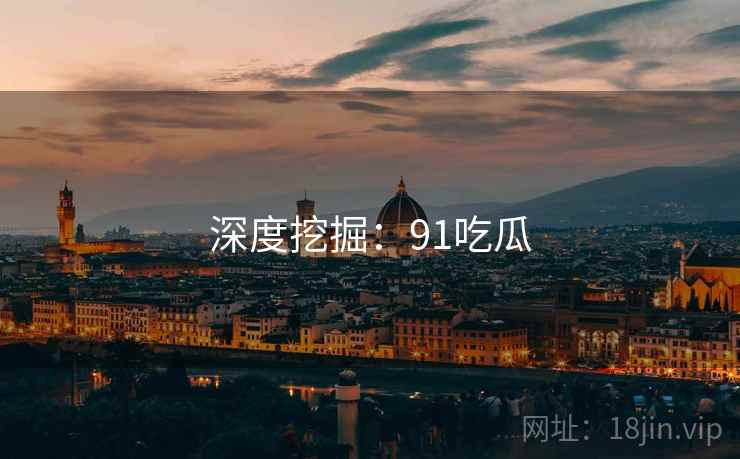 深度挖掘：91吃瓜