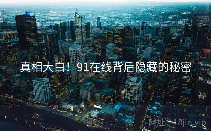 真相大白！91在线背后隐藏的秘密