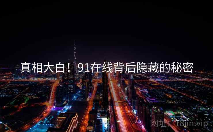 真相大白！91在线背后隐藏的秘密