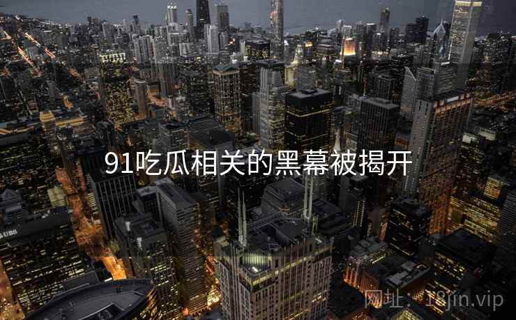 91吃瓜相关的黑幕被揭开