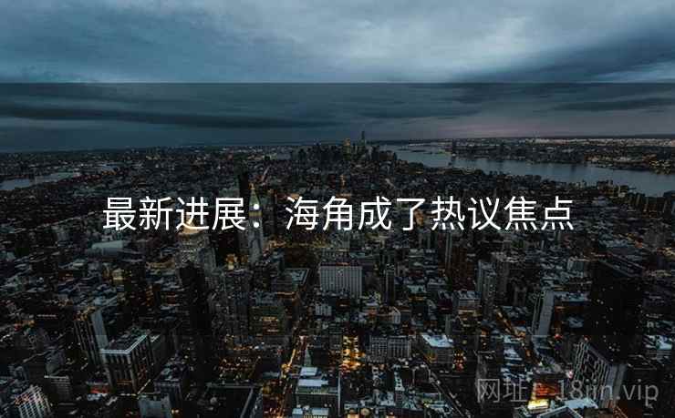 最新进展：海角成了热议焦点