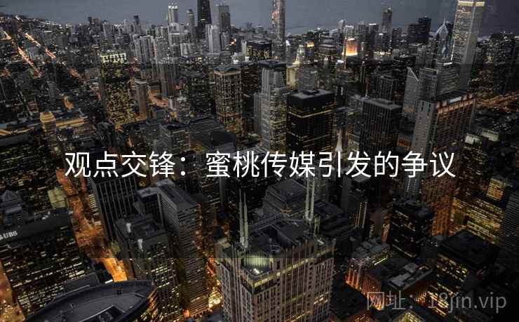 观点交锋：蜜桃传媒引发的争议