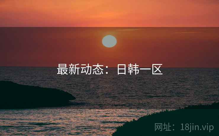 最新动态：日韩一区