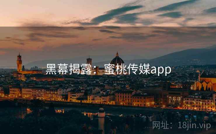黑幕揭露：蜜桃传媒app