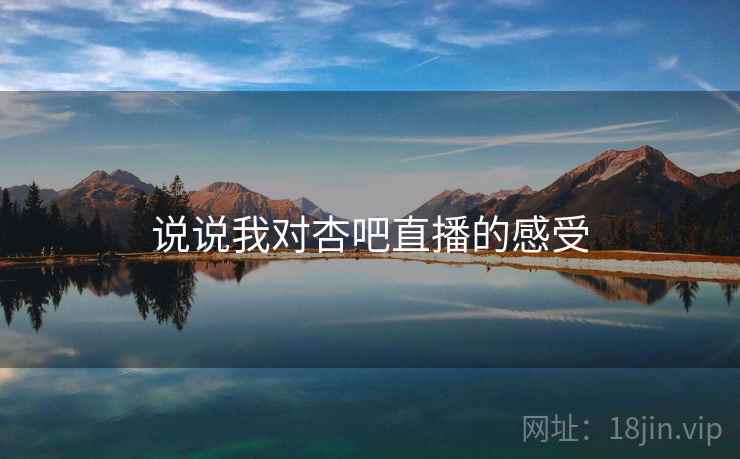说说我对杏吧直播的感受