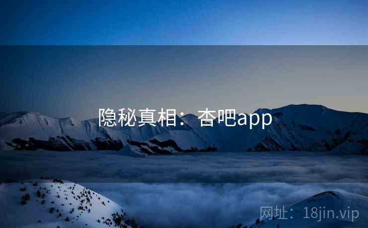 隐秘真相：杏吧app