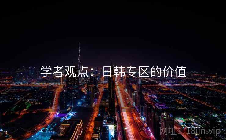 学者观点：日韩专区的价值