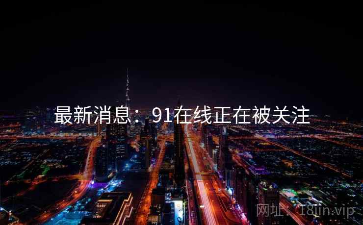最新消息：91在线正在被关注