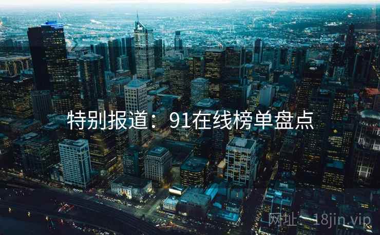 特别报道：91在线榜单盘点