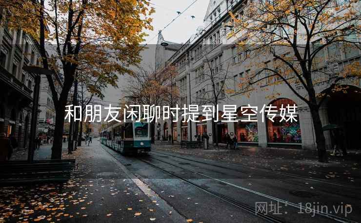 和朋友闲聊时提到星空传媒