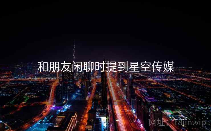 和朋友闲聊时提到星空传媒