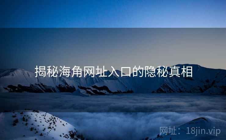 揭秘海角网址入口的隐秘真相