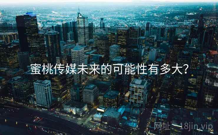 蜜桃传媒未来的可能性有多大？