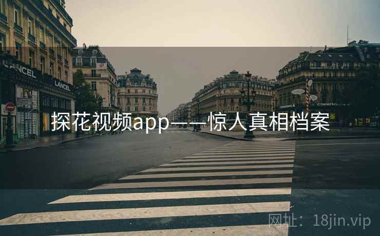 探花视频app——惊人真相档案