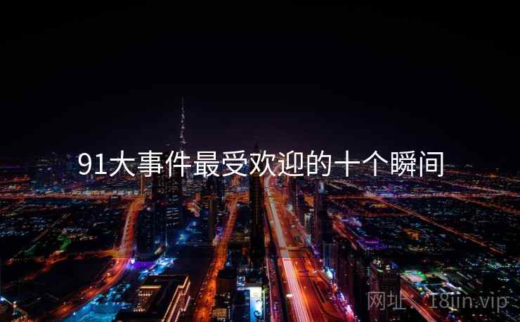 91大事件最受欢迎的十个瞬间