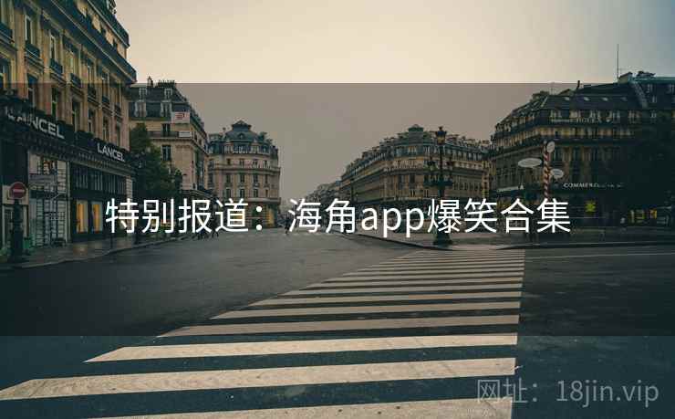 特别报道：海角app爆笑合集