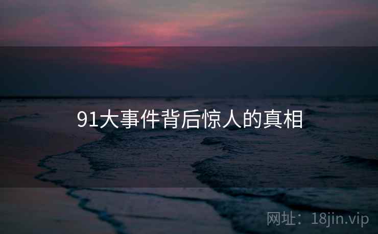 91大事件背后惊人的真相