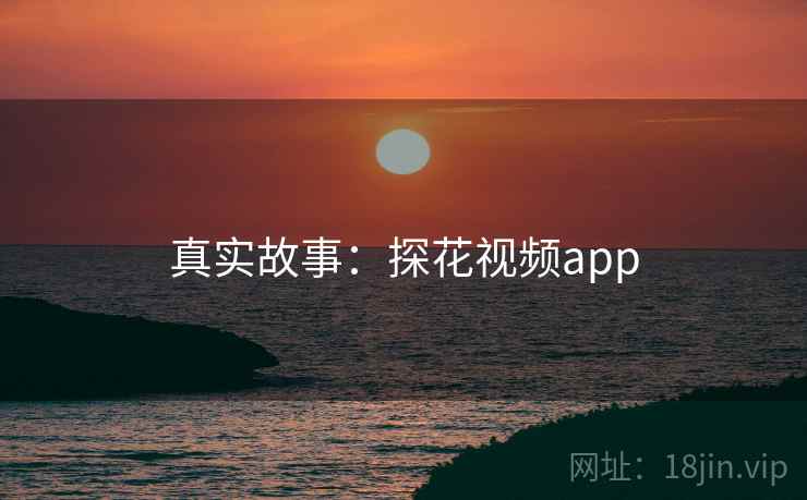 真实故事：探花视频app
