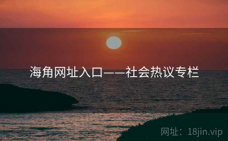 海角网址入口——社会热议专栏