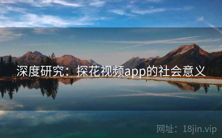 深度研究：探花视频app的社会意义