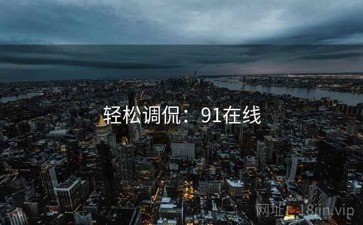 轻松调侃:91在线 轻松调侃:91在线