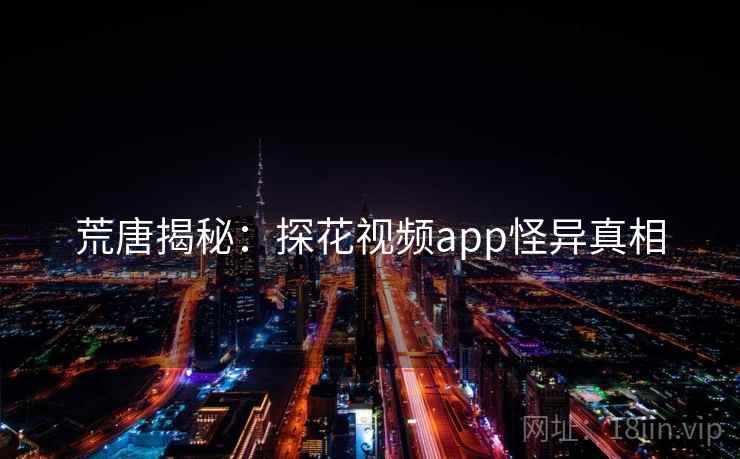 荒唐揭秘：探花视频app怪异真相